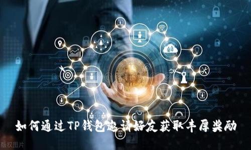 如何通过TP钱包邀请好友获取丰厚奖励