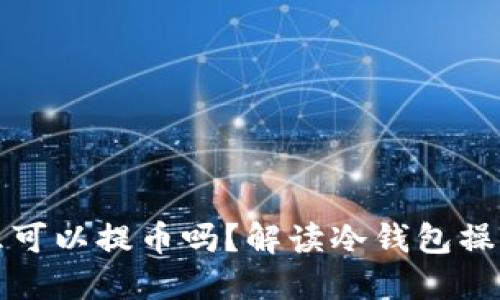 冷钱包礼拜六可以提币吗？解读冷钱包操作与提币时间