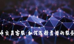 比特币交易客服：如何选择靠谱的服务渠道