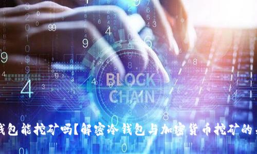 冷钱包能挖矿吗？解密冷钱包与加密货币挖矿的关系
