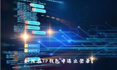 如何在TP钱包中退出登录？