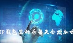  TP钱包里的币每天会增加吗？
