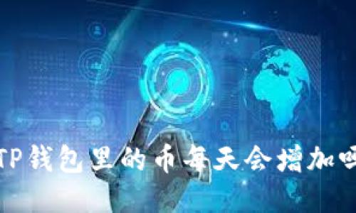  TP钱包里的币每天会增加吗？