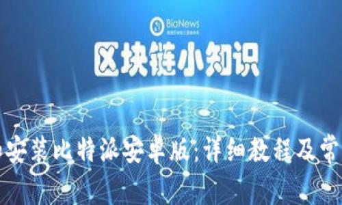 如何下载和安装比特派安卓版：详细教程及常见问题解答