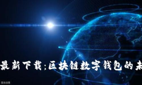 IM钱包最新下载：区块链数字钱包的未来之选