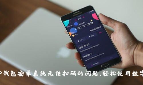 解决TP钱包安卓系统无法扫码的问题，轻松使用数字资产！