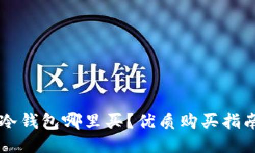 区块链冷钱包哪里买？优质购买指南与推荐