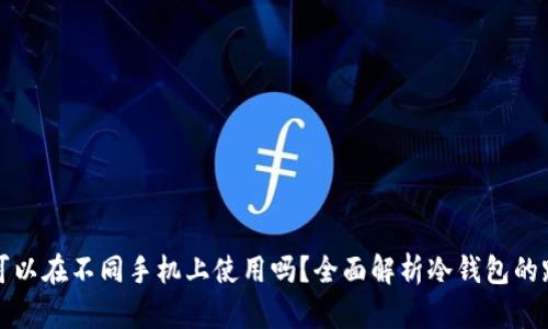 : 冷钱包可以在不同手机上使用吗？全面解析冷钱包的跨设备使用