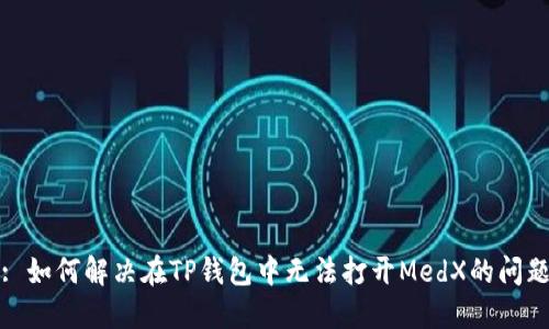 : 如何解决在TP钱包中无法打开MedX的问题