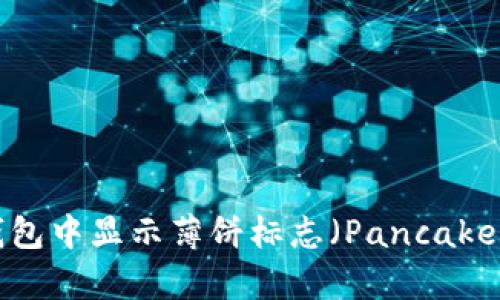 如何在TP钱包中显示薄饼标志（PancakeSwap标志）