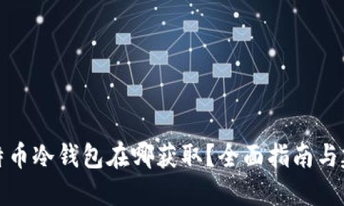 比特币冷钱包在哪获取？全面指南与建议