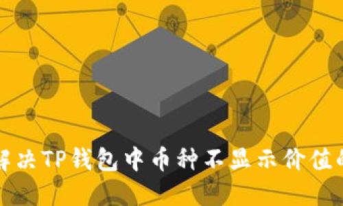 如何解决TP钱包中币种不显示价值的问题