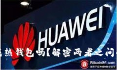 冷钱包会变成热钱包吗？解密两者之间的区别与