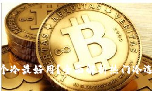 哪个冷最好用？全面解析热门冷选择