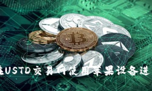 如何在USTD交易网使用苹果设备进行交易