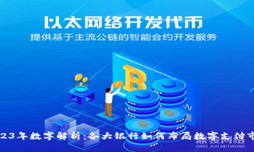 2023年数字解析：各大银行如何布局数字支付市场