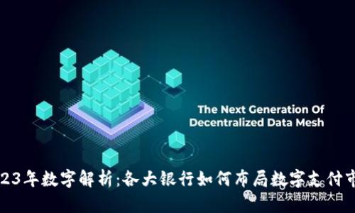 2023年数字解析：各大银行如何布局数字支付市场