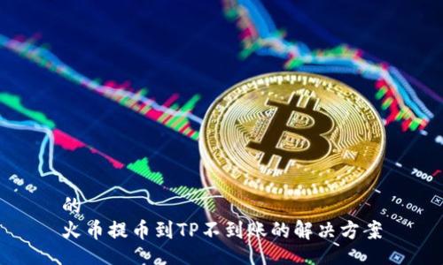 的
火币提币到TP不到账的解决方案